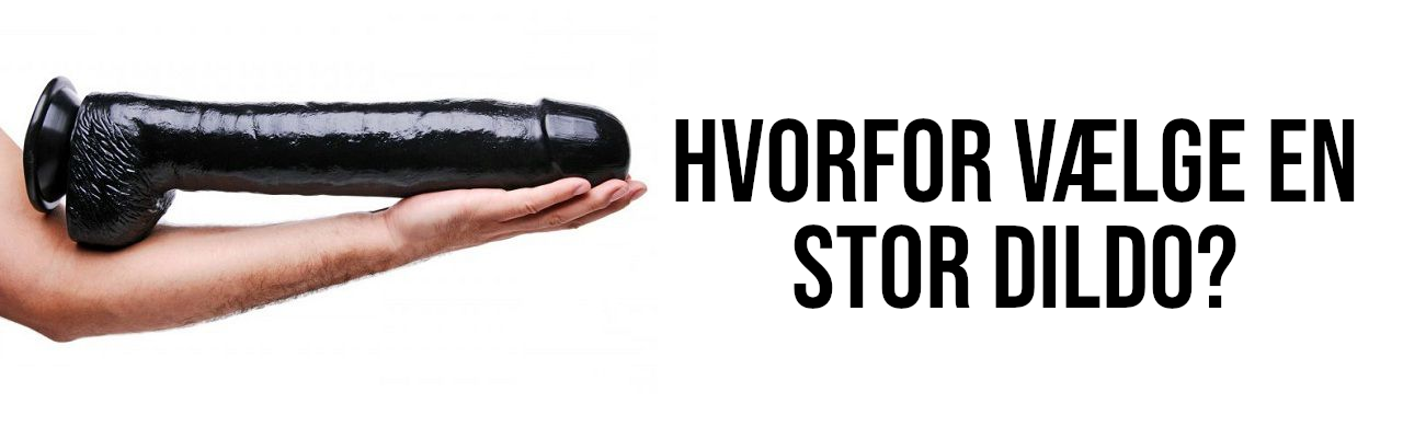 Hvorfor vælge en stor dildo